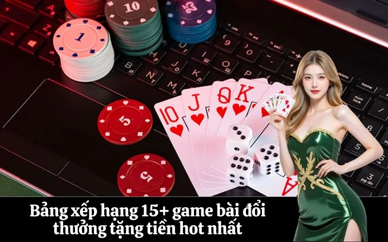 Bảng xếp hạng 15+ game bài đổi thưởng tặng tiền hot nhất