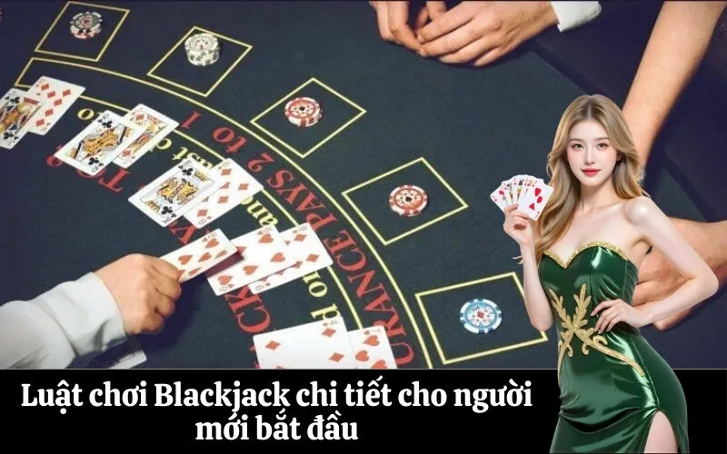 Luật chơi Blackjack chi tiết cho người mới bắt đầu