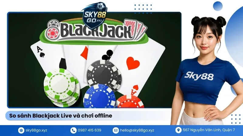 So sánh Blackjack Live và chơi offline