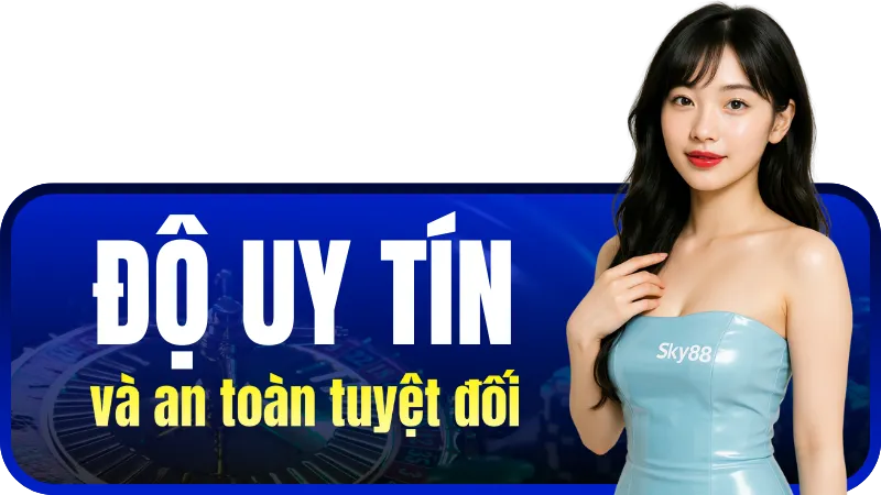 Độ uy tín và an toàn tuyệt đối